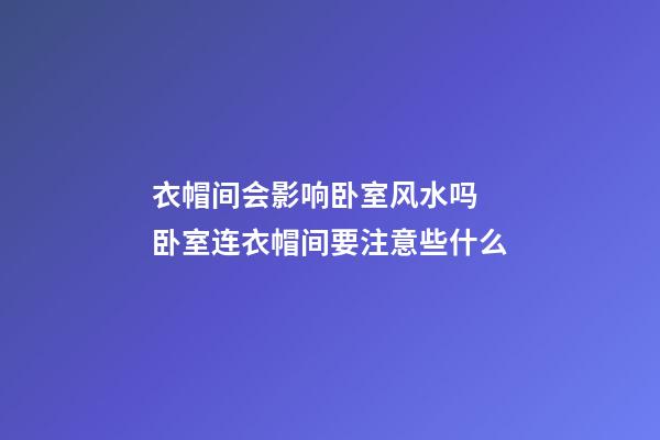 衣帽间会影响卧室风水吗 卧室连衣帽间要注意些什么